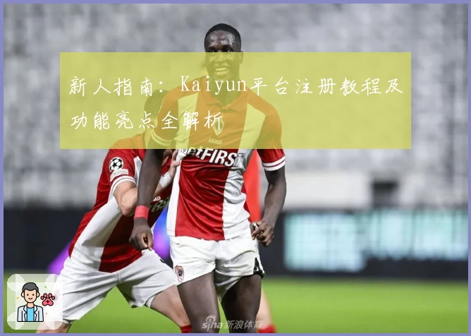 新人指南：Kaiyun平台注册教程及功能亮点全解析