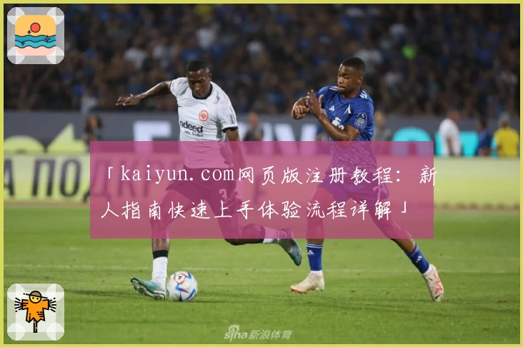 「kaiyun.com网页版注册教程：新人指南快速上手体验流程详解」