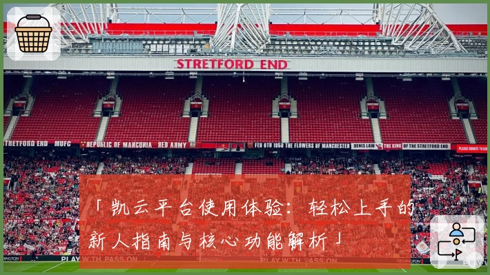 「凯云平台使用体验：轻松上手的新人指南与核心功能解析」