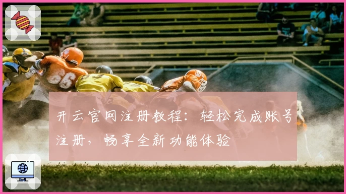 开云官网注册教程:轻松完成账号注册,畅享全新功能体验