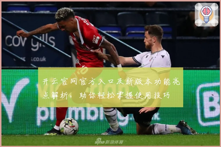 开云官网官方入口及新版本功能亮点解析，助你轻松掌握使用技巧