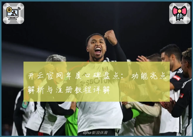 开云官网年度口碑盘点：功能亮点解析与注册教程详解
