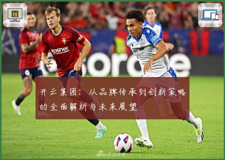 开云集团:从品牌传承到创新策略的全面解析与未来展望