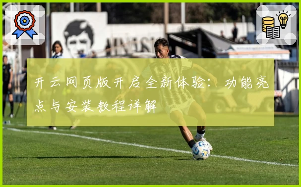 开云网页版开启全新体验：功能亮点与安装教程详解