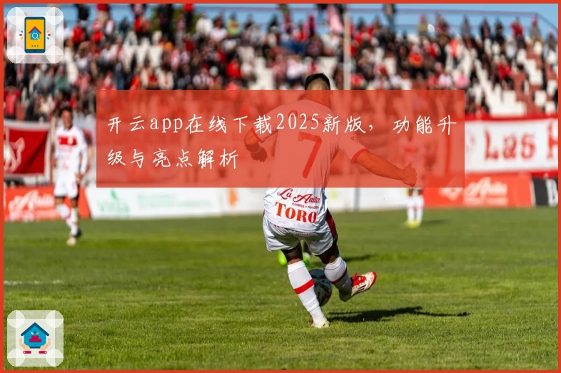 开云app在线下载2025新版，功能升级与亮点解析