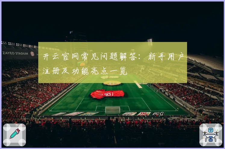 开云官网常见问题解答：新手用户注册及功能亮点一览
