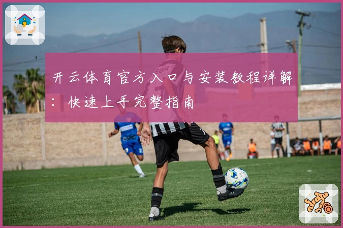 开云体育官方入口与安装教程详解：快速上手完整指南