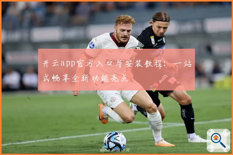 开云app官方入口与安装教程：一站式畅享全新功能亮点