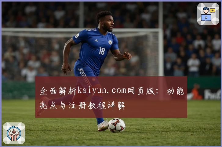 全面解析kaiyun.com网页版：功能亮点与注册教程详解