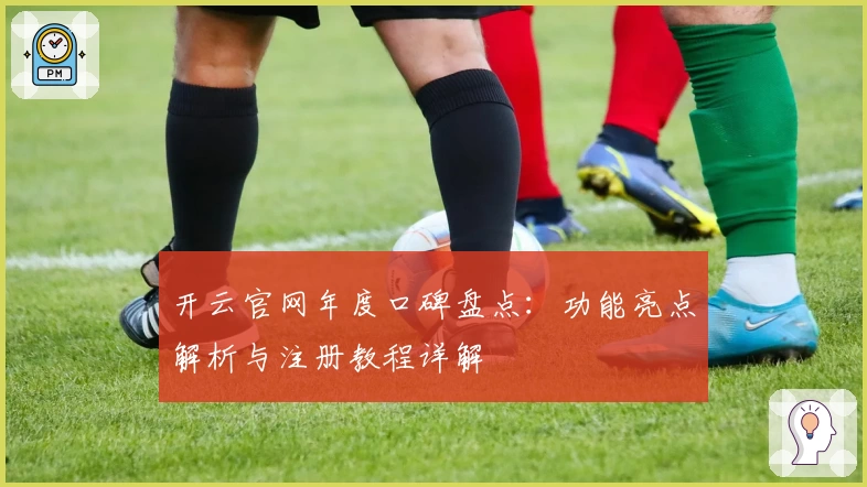 开云官网年度口碑盘点：功能亮点解析与注册教程详解