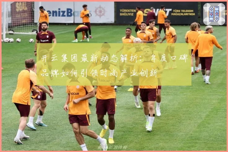 开云集团最新动态解析:年度口碑品牌如何引领时尚产业创新