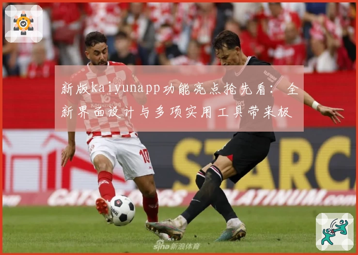 新版kaiyunapp功能亮点抢先看:全新界面设计与多项实用工具带来极致使用体验