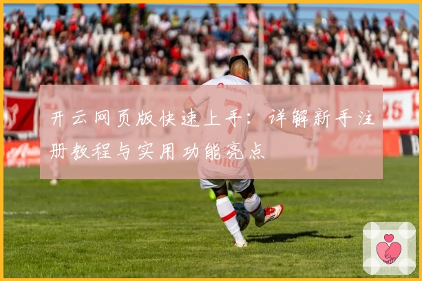 开云网页版快速上手:详解新手注册教程与实用功能亮点