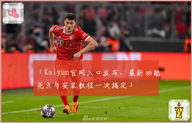 「Kaiyun官网入口发布，最新功能亮点与安装教程一次搞定」