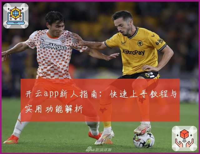 开云app新人指南：快速上手教程与实用功能解析