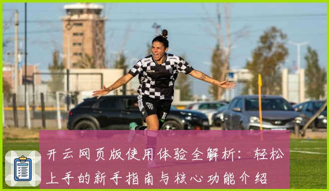 开云网页版使用体验全解析：轻松上手的新手指南与核心功能介绍