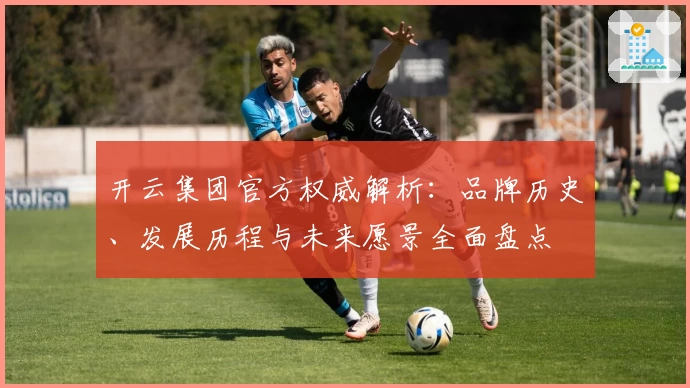 开云集团官方权威解析：品牌历史、发展历程与未来愿景全面盘点