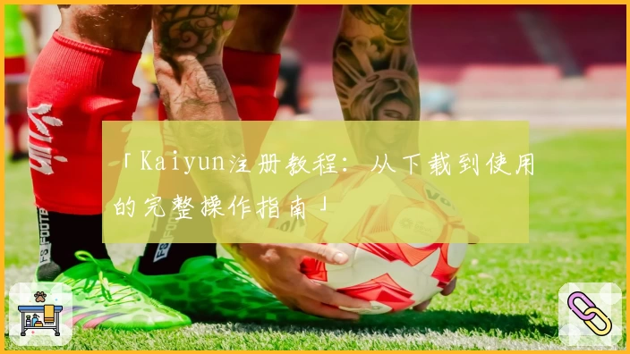 「Kaiyun注册教程:从下载到使用的完整操作指南」