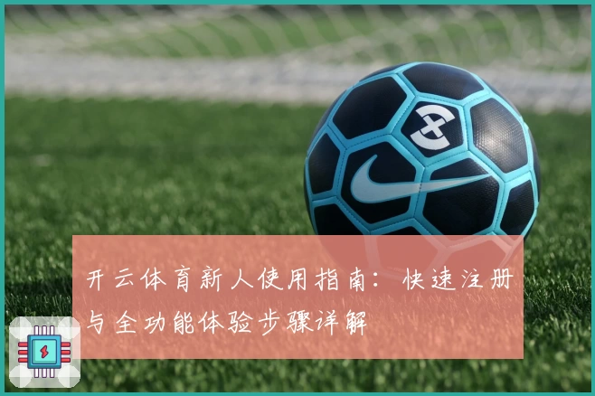 开云体育新人使用指南:快速注册与全功能体验步骤详解
