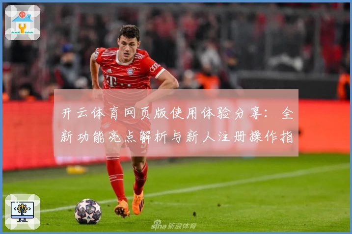 开云体育网页版使用体验分享：全新功能亮点解析与新人注册操作指南