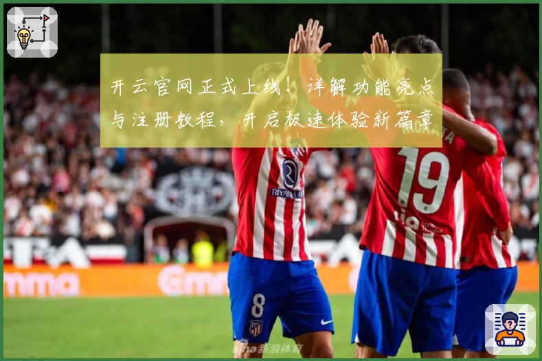 开云官网正式上线！详解功能亮点与注册教程，开启极速体验新篇章