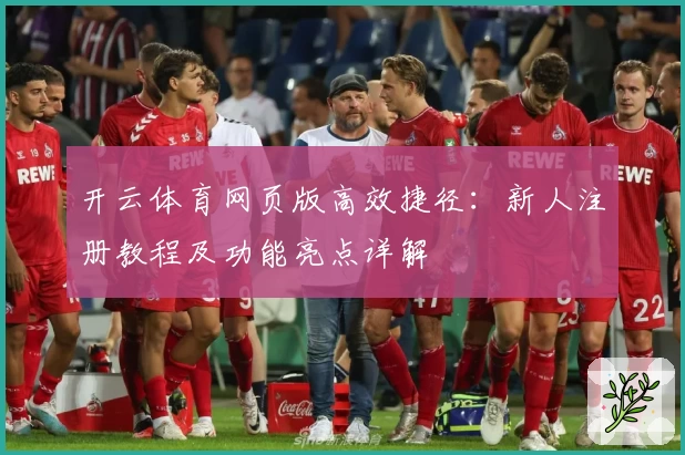 开云体育网页版高效捷径：新人注册教程及功能亮点详解