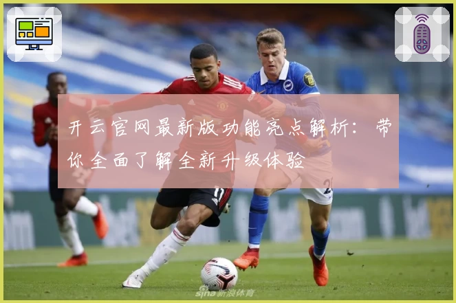 开云官网最新版功能亮点解析：带你全面了解全新升级体验
