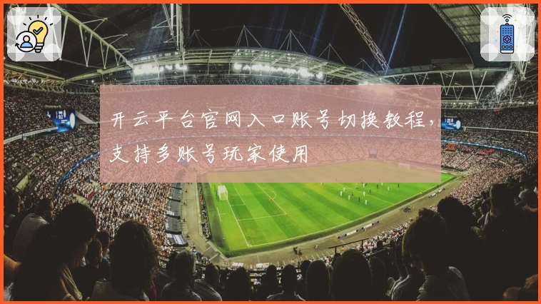 开云平台官网入口账号切换教程，支持多账号玩家使用
