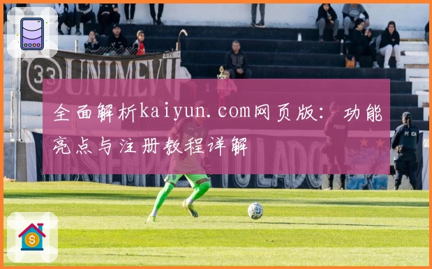 全面解析kaiyun.com网页版：功能亮点与注册教程详解