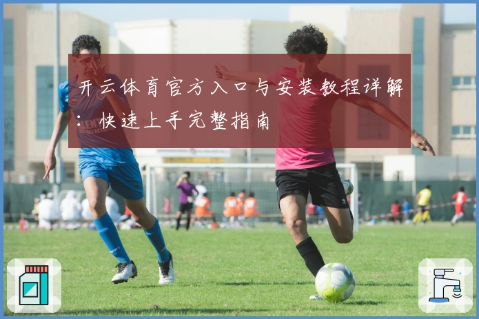 开云体育官方入口与安装教程详解：快速上手完整指南