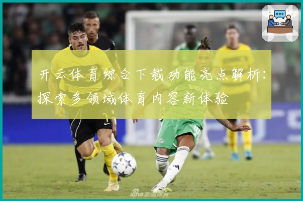 开云体育综合下载功能亮点解析：探索多领域体育内容新体验