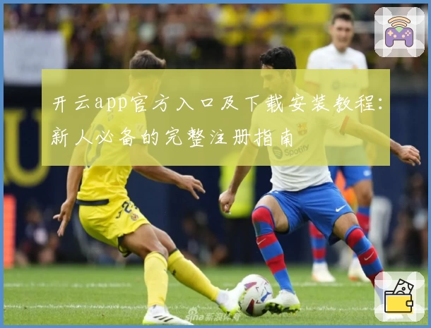 开云app官方入口及下载安装教程：新人必备的完整注册指南