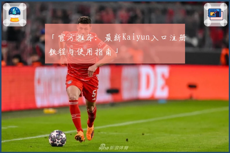 「官方推荐：最新Kaiyun入口注册教程与使用指南」