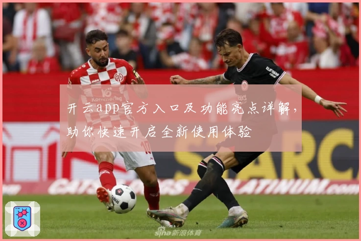 开云app官方入口及功能亮点详解，助你快速开启全新使用体验