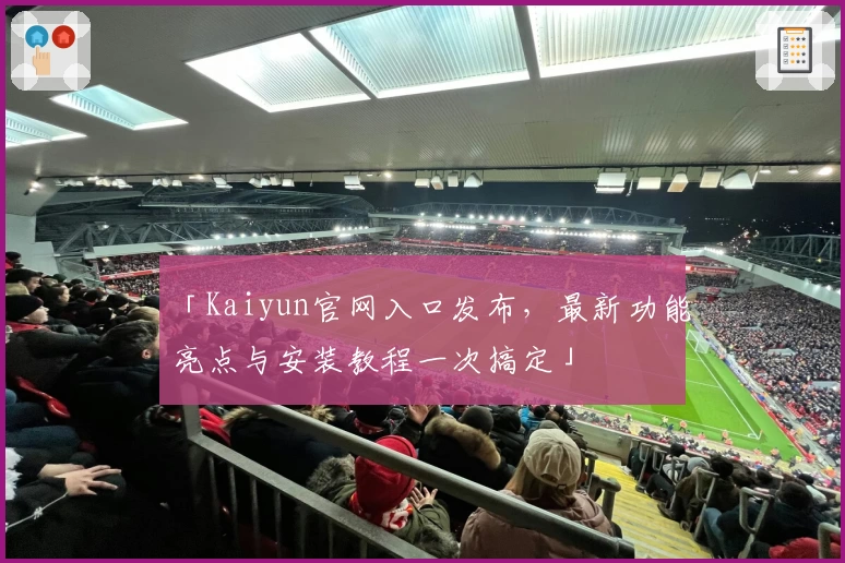 「Kaiyun官网入口发布，最新功能亮点与安装教程一次搞定」
