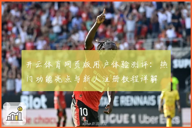 开云体育网页版用户体验测评：热门功能亮点与新人注册教程详解