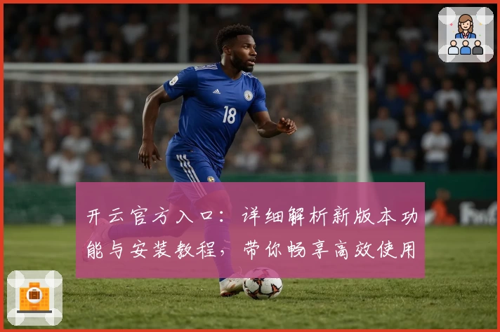 开云官方入口：详细解析新版本功能与安装教程，带你畅享高效使用体验