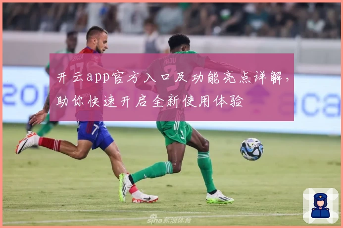 开云app官方入口及功能亮点详解，助你快速开启全新使用体验