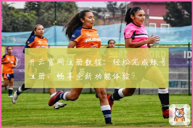 开云官网注册教程：轻松完成账号注册，畅享全新功能体验