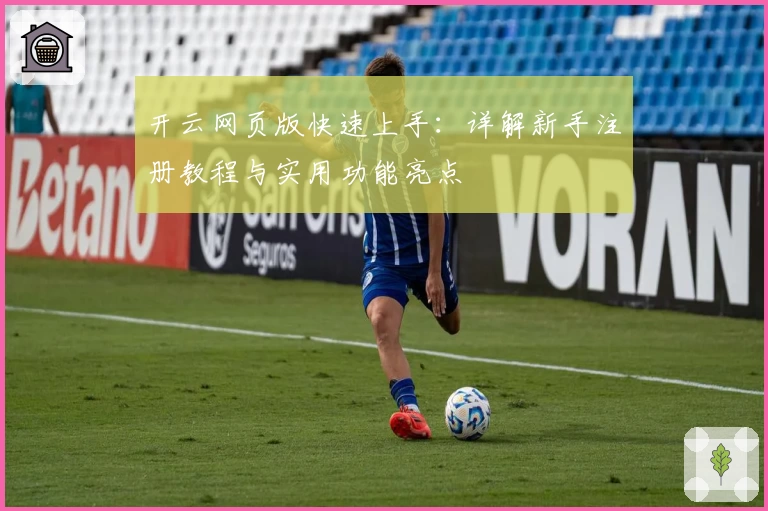 开云网页版快速上手：详解新手注册教程与实用功能亮点