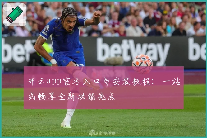 开云app官方入口与安装教程：一站式畅享全新功能亮点